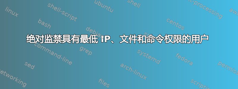 绝对监禁具有最低 IP、文件和命令权限的用户