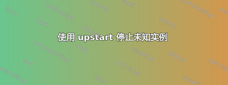 使用 upstart 停止未知实例