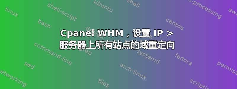 Cpanel WHM，设置 IP > 服务器上所有站点的域重定向