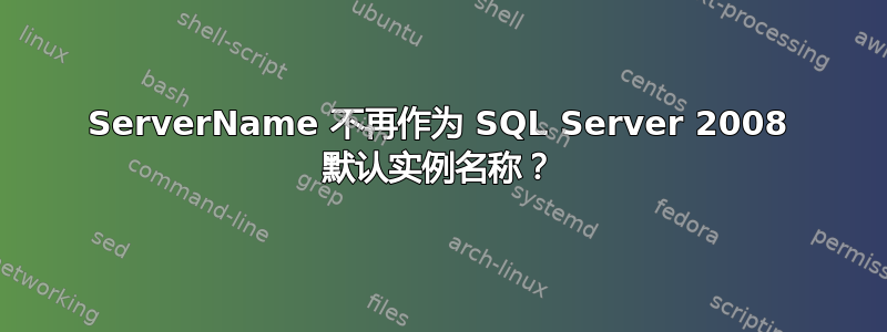 ServerName 不再作为 SQL Server 2008 默认实例名称？