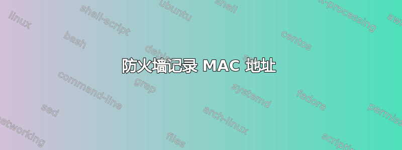 防火墙记录 MAC 地址