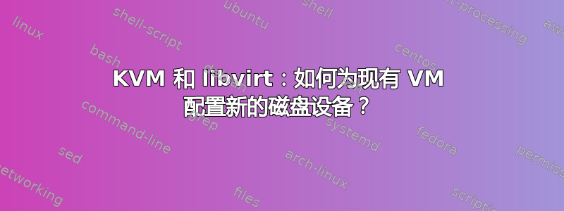 KVM 和 libvirt：如何为现有 VM 配置新的磁盘设备？