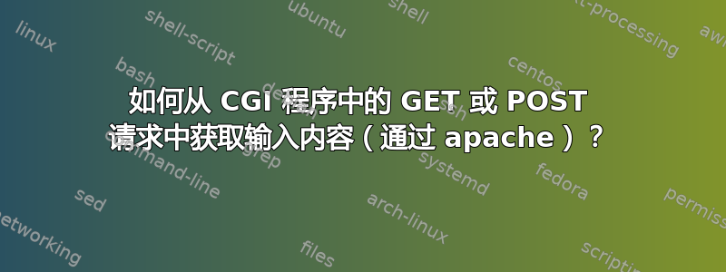 如何从 CGI 程序中的 GET 或 POST 请求中获取输入内容（通过 apache）？