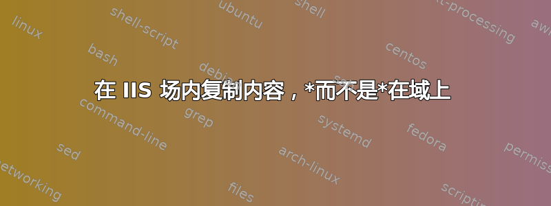 在 IIS 场内复制内容，*而不是*在域上