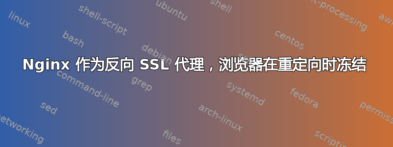 Nginx 作为反向 SSL 代理，浏览器在重定向时冻结