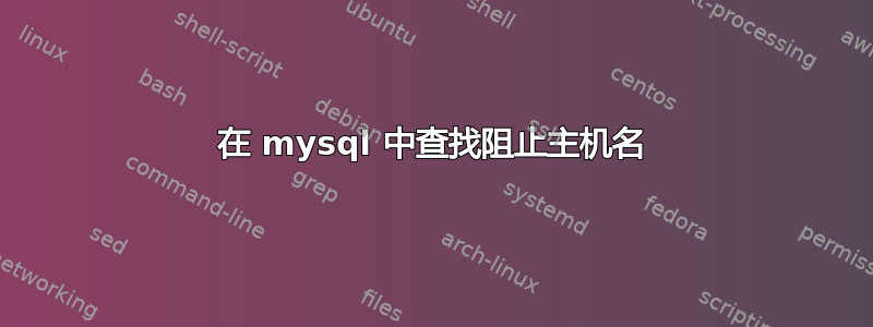 在 mysql 中查找阻止主机名