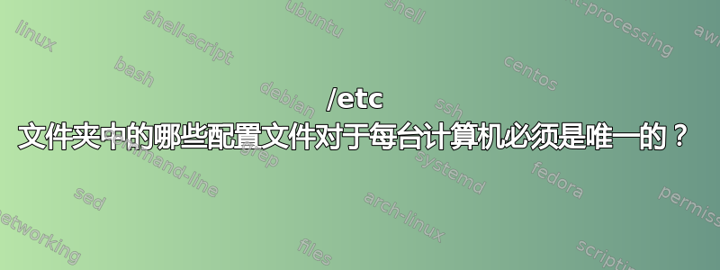 /etc 文件夹中的哪些配置文件对于每台计算机必须是唯一的？