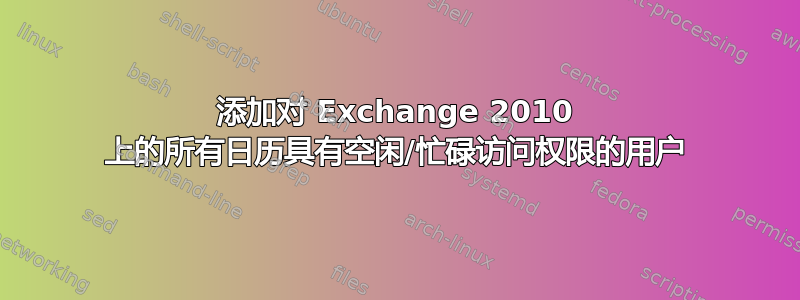 添加对 Exchange 2010 上的所有日历具有空闲/忙碌访问权限的用户