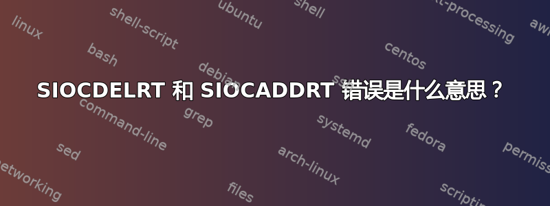 SIOCDELRT 和 SIOCADDRT 错误是什么意思？