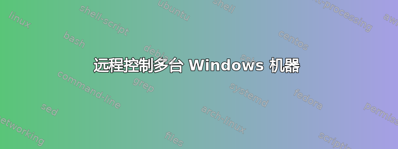 远程控制多台 Windows 机器