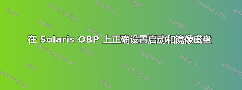 在 Solaris OBP 上正确设置启动和镜像磁盘