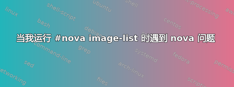 当我运行 #nova image-list 时遇到 nova 问题