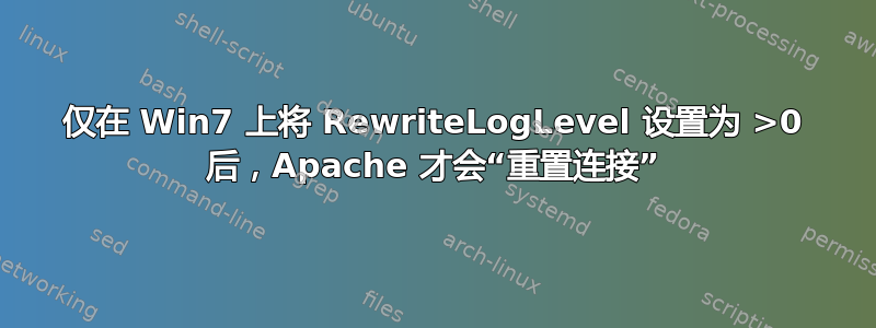 仅在 Win7 上将 RewriteLogLevel 设置为 >0 后，Apache 才会“重置连接”