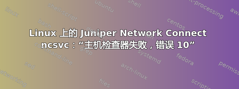 Linux 上的 Juniper Network Connect ncsvc：“主机检查器失败，错误 10”