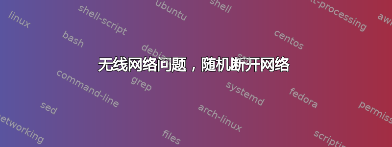 无线网络问题，随机断开网络