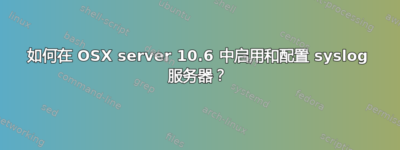 如何在 OSX server 10.6 中启用和配置 syslog 服务器？