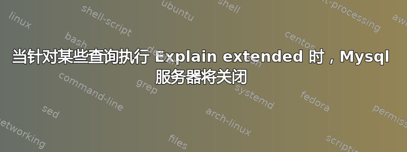 当针对某些查询执行 Explain extended 时，Mysql 服务器将关闭