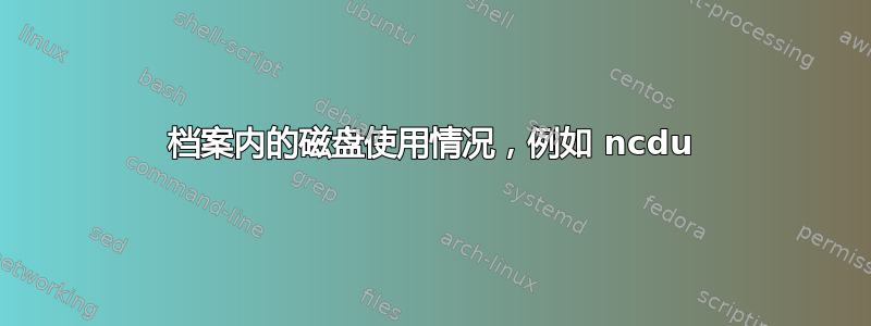 档案内的磁盘使用情况，例如 ncdu