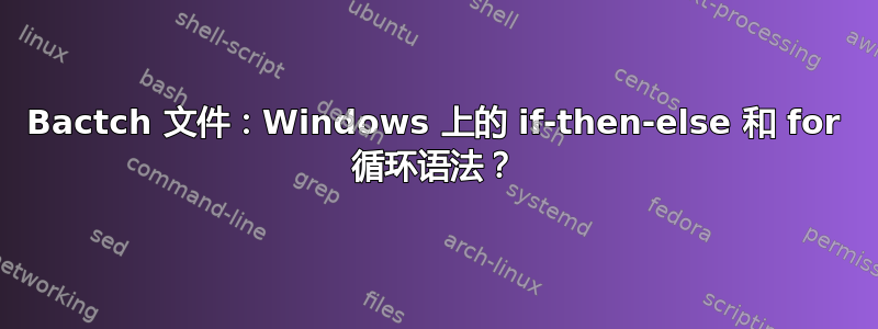 Bactch 文件：Windows 上的 if-then-else 和 for 循环语法？