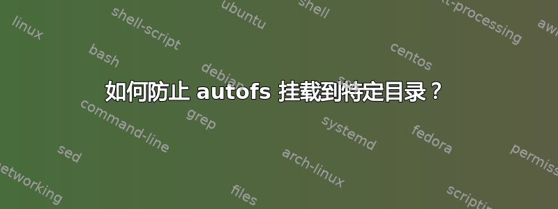 如何防止 autofs 挂载到特定目录？