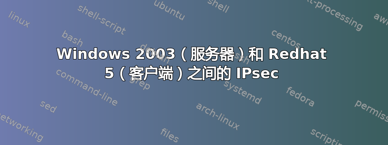 Windows 2003（服务器）和 Redhat 5（客户端）之间的 IPsec