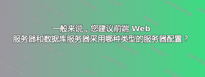 一般来说，您建议前端 Web 服务器和数据库服务器采用哪种类型的服务器配置？