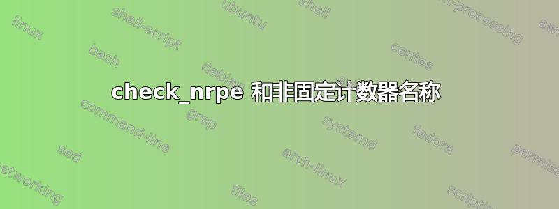 check_nrpe 和非固定计数器名称