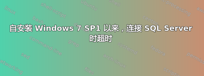 自安装 Windows 7 SP1 以来，连接 SQL Server 时超时