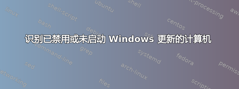 识别已禁用或未启动 Windows 更新的计算机