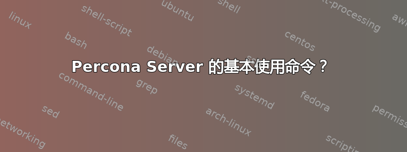 Percona Server 的基本使用命令？