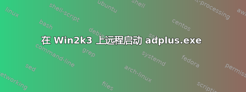 在 Win2k3 上远程启动 adplus.exe