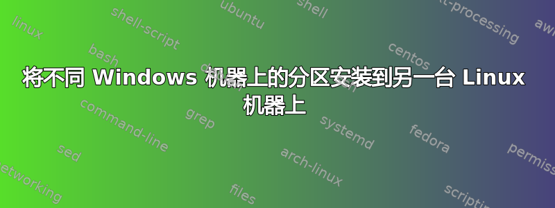 将不同 Windows 机器上的分区安装到另一台 Linux 机器上