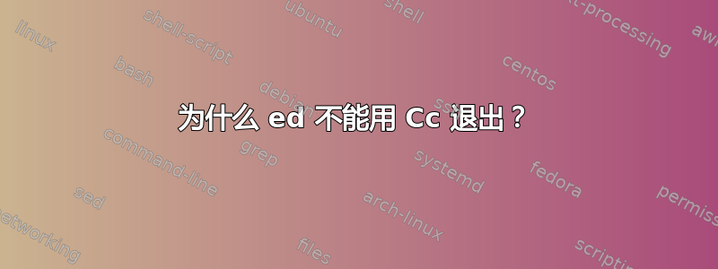 为什么 ed 不能用 Cc 退出？