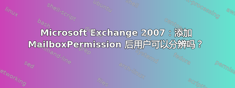 Microsoft Exchange 2007：添加 MailboxPermission 后用户可以分辨吗？