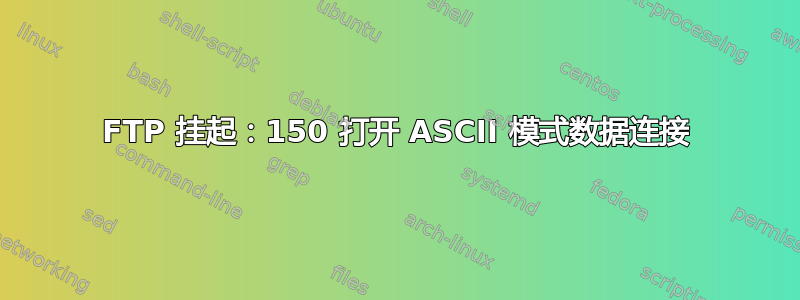 FTP 挂起：150 打开 ASCII 模式数据连接