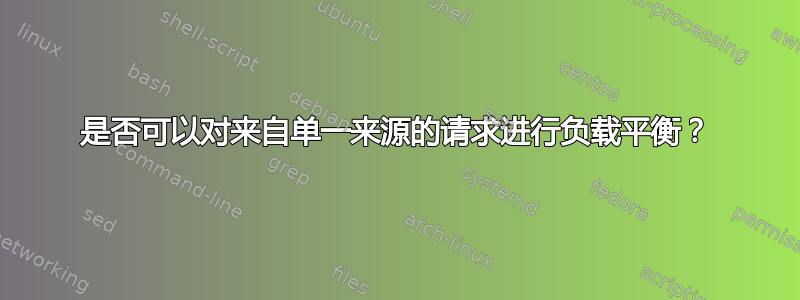 是否可以对来自单一来源的请求进行负载平衡？