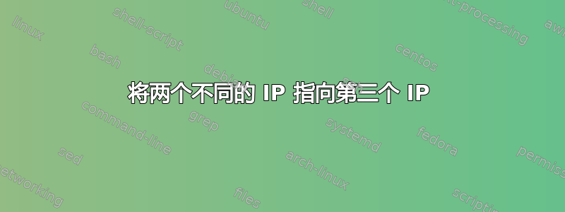 将两个不同的 IP 指向第三个 IP