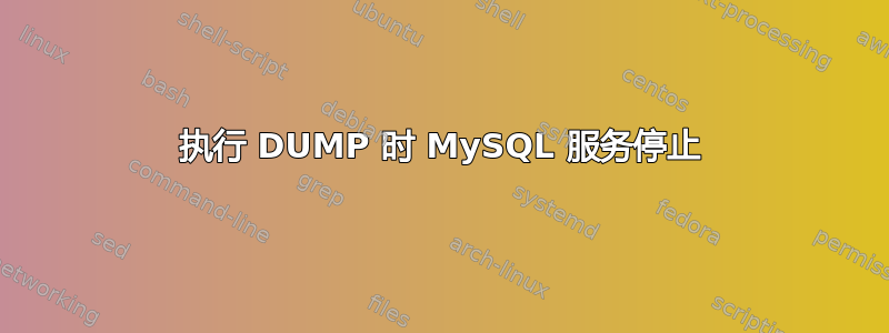 执行 DUMP 时 MySQL 服务停止