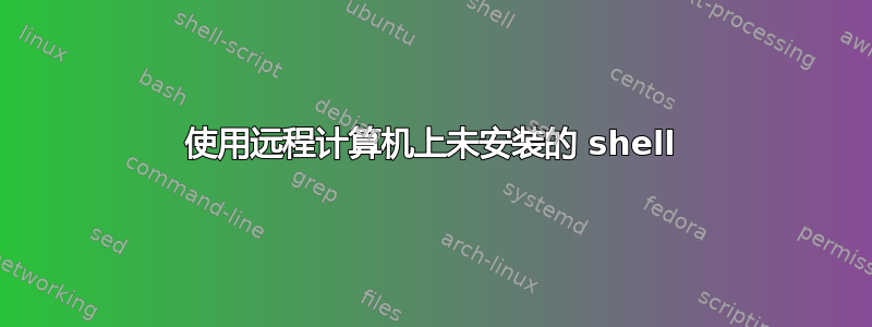 使用远程计算机上未安装的 shell