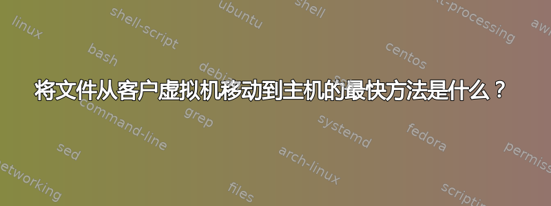 将文件从客户虚拟机移动到主机的最快方法是什么？