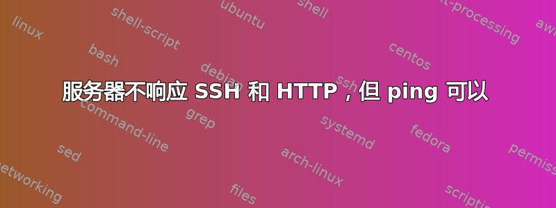 服务器不响应 SSH 和 HTTP，但 ping 可以