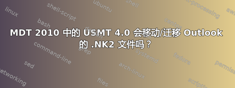 MDT 2010 中的 USMT 4.0 会移动/迁移 Outlook 的 .NK2 文件吗？