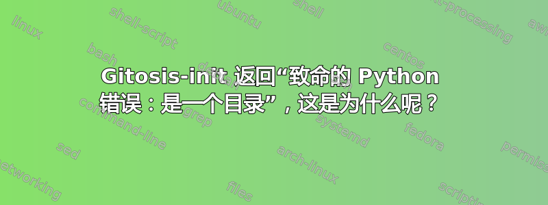 Gitosis-init 返回“致命的 Python 错误：是一个目录”，这是为什么呢？