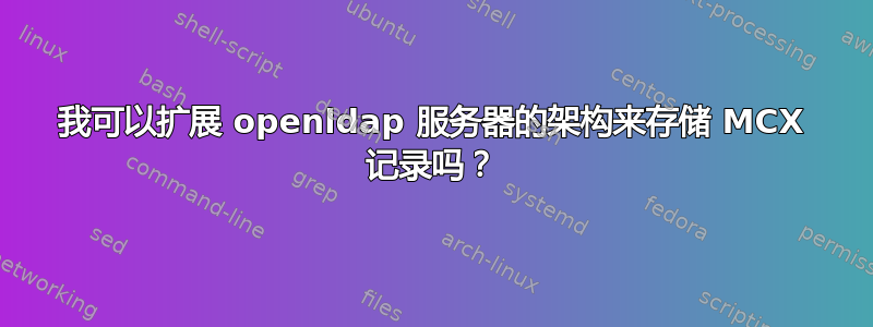 我可以扩展 openldap 服务器的架构来存储 MCX 记录吗？