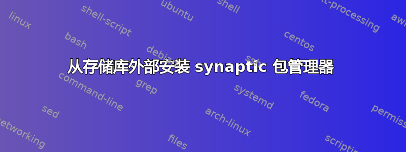 从存储库外部安装 synaptic 包管理器