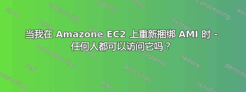 当我在 Amazone EC2 上重新捆绑 AMI 时 - 任何人都可以访问它吗？