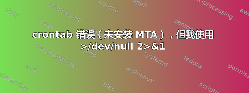 crontab 错误（未安装 MTA），但我使用 >/dev/null 2>&1