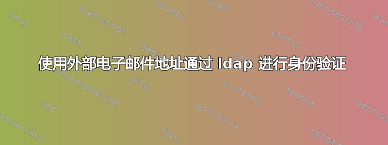 使用外部电子邮件地址通过 ldap 进行身份验证