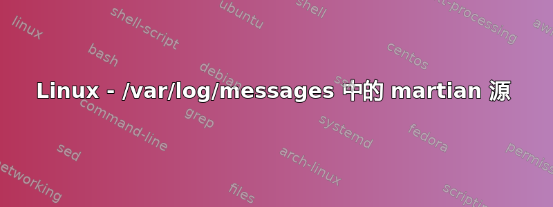 Linux - /var/log/messages 中的 martian 源