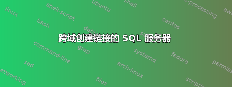 跨域创建链接的 SQL 服务器